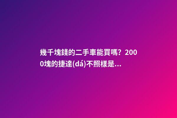 幾千塊錢的二手車能買嗎？2000塊的捷達(dá)不照樣是搶手貨！